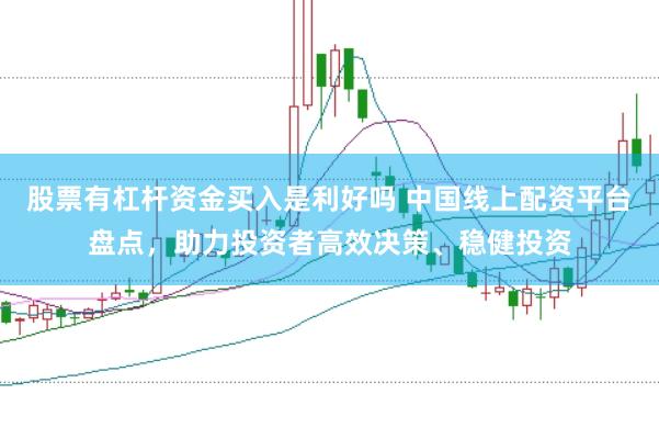 股票有杠桿資金買入是利好嗎 中國線上配資平臺盤點，助力投資者高效決策、穩健投資