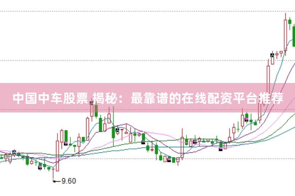 中國中車股票 揭秘：最靠譜的在線配資平臺推薦