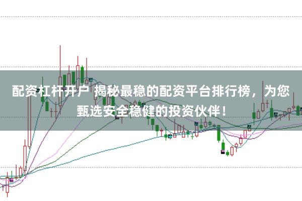 配資杠桿開戶 揭秘最穩的配資平臺排行榜，為您甄選安全穩健的投資伙伴！