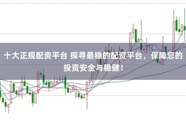 十大正規配資平臺 探尋最穩的配資平臺，保障您的投資安全與穩??！