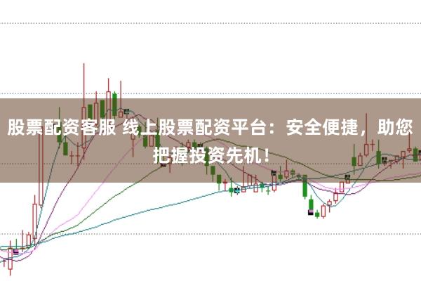 股票配資客服 線上股票配資平臺：安全便捷，助您把握投資先機！