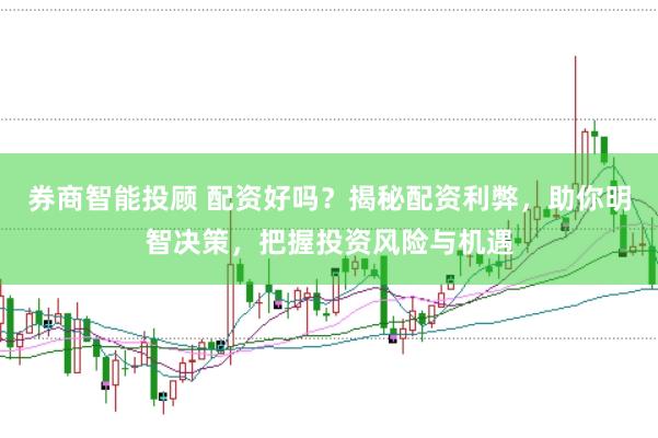 券商智能投顧 配資好嗎？揭秘配資利弊，助你明智決策，把握投資風險與機遇
