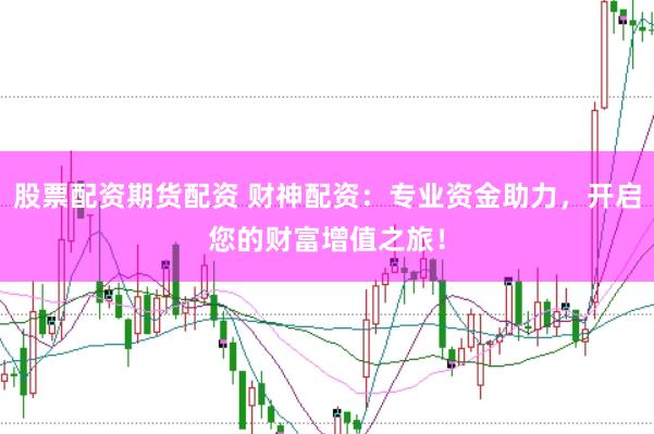 股票配資期貨配資 財神配資：專業資金助力，開啟您的財富增值之旅！