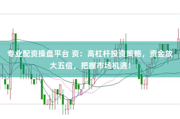 專業配資操盤平臺 資：高杠桿投資策略，資金放大五倍，把握市場機遇！