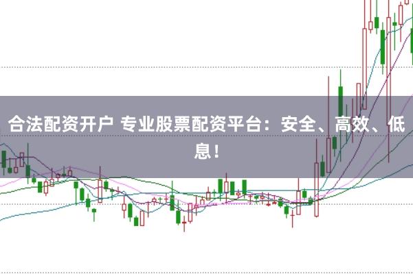 合法配資開戶 專業股票配資平臺：安全、高效、低息！