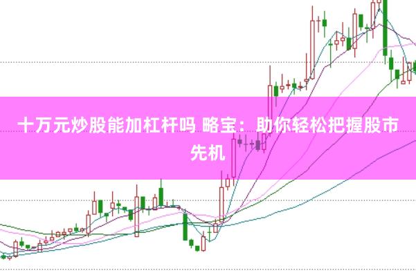 十萬元炒股能加杠桿嗎 略寶：助你輕松把握股市先機