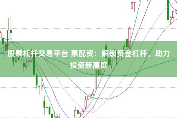 股票杠桿交易平臺 票配資：解鎖資金杠桿，助力投資新高度