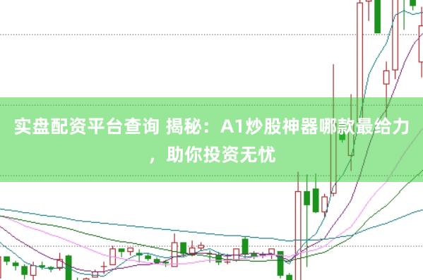 實盤配資平臺查詢 揭秘：A1炒股神器哪款最給力，助你投資無憂