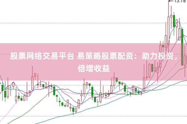 股票網絡交易平臺 易策略股票配資：助力投資，倍增收益