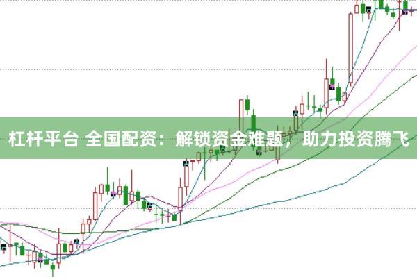 杠桿平臺 全國配資：解鎖資金難題，助力投資騰飛