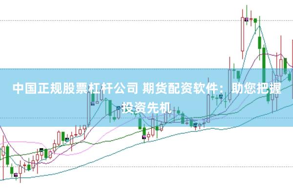 中國正規股票杠桿公司 期貨配資軟件：助您把握投資先機