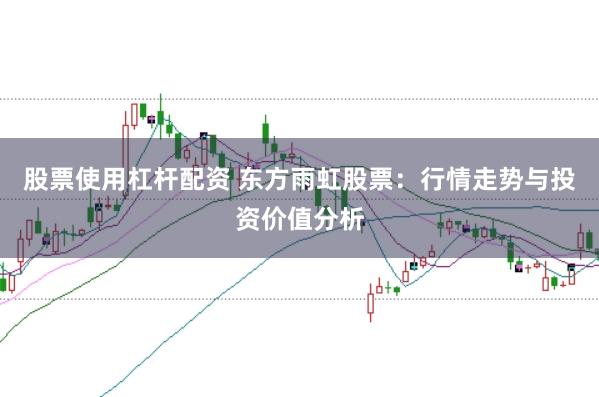 股票使用杠桿配資 東方雨虹股票：行情走勢與投資價值分析