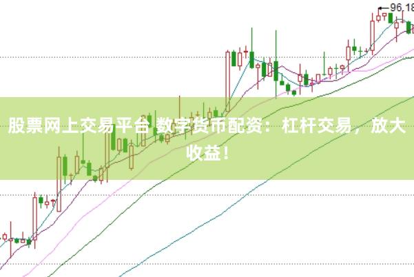股票網上交易平臺 數字貨幣配資：杠桿交易，放大收益！