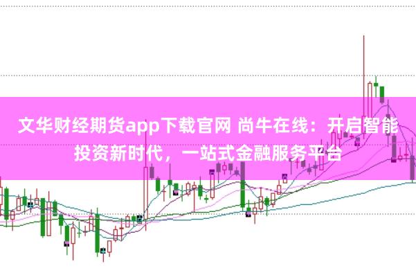 文華財經期貨app下載官網 尚牛在線：開啟智能投資新時代，一站式金融服務平臺