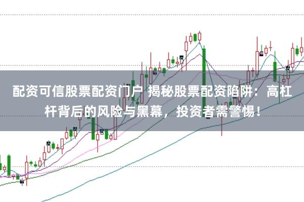 配資可信股票配資門戶 揭秘股票配資陷阱：高杠桿背后的風險與黑幕，投資者需警惕！