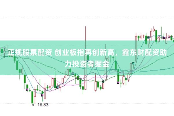 正規股票配資 創業板指再創新高，鑫東財配資助力投資者掘金