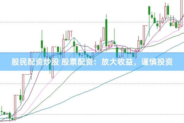 股民配資炒股 股票配資：放大收益，謹慎投資