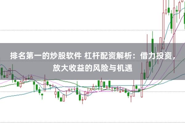 排名第一的炒股軟件 杠桿配資解析：借力投資，放大收益的風險與機遇