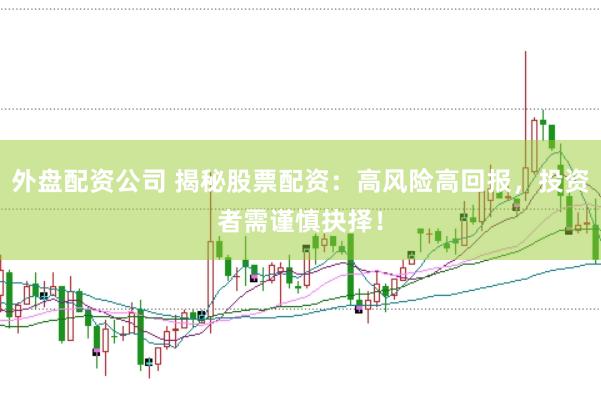 外盤配資公司 揭秘股票配資：高風險高回報，投資者需謹慎抉擇！