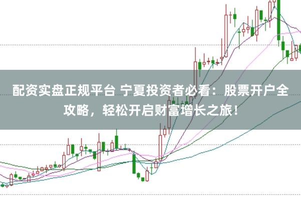 配資實盤正規平臺 寧夏投資者必看：股票開戶全攻略，輕松開啟財富增長之旅！