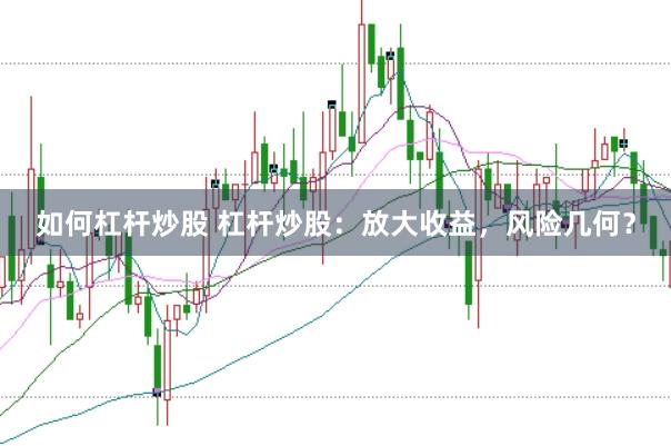 如何杠桿炒股 杠桿炒股：放大收益，風險幾何？