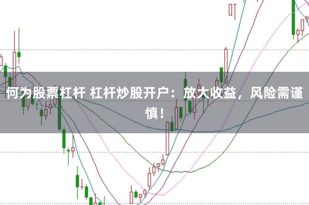 何為股票杠桿 杠桿炒股開戶：放大收益，風險需謹慎！