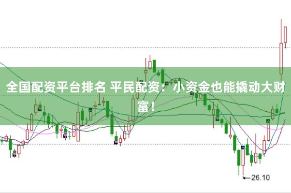 全國配資平臺排名 平民配資：小資金也能撬動大財富！