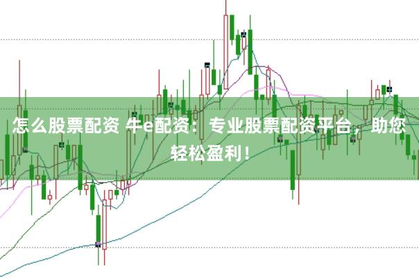 怎么股票配資 牛e配資：專業股票配資平臺，助您輕松盈利！