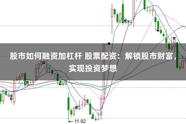 股市如何融資加杠桿 股票配資：解鎖股市財富，實現投資夢想