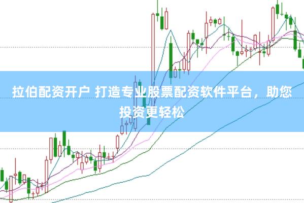 拉伯配資開戶 打造專業股票配資軟件平臺，助您投資更輕松