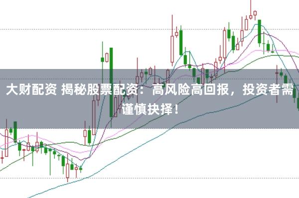大財配資 揭秘股票配資：高風險高回報，投資者需謹慎抉擇！