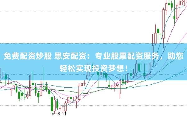 免費配資炒股 思安配資：專業股票配資服務，助您輕松實現投資夢想！