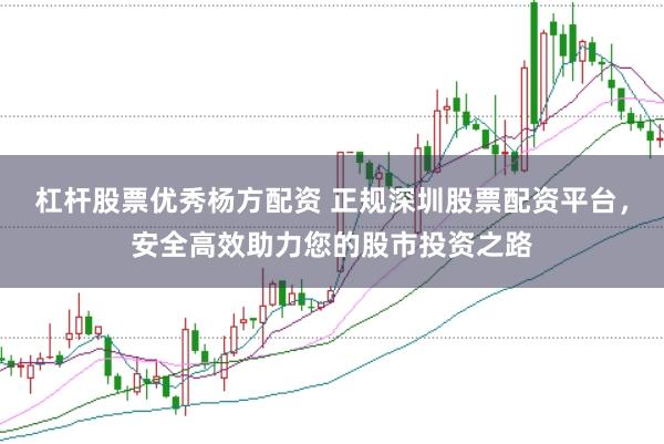 杠桿股票優秀楊方配資 正規深圳股票配資平臺，安全高效助力您的股市投資之路