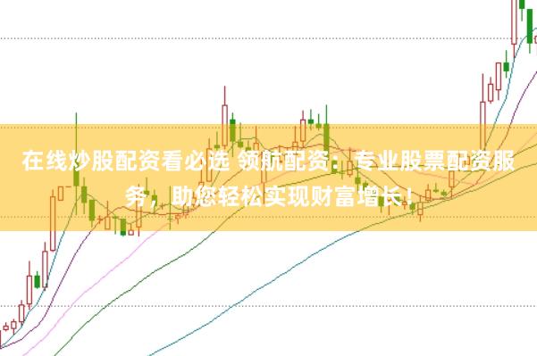 在線炒股配資看必選 領航配資：專業股票配資服務，助您輕松實現財富增長！