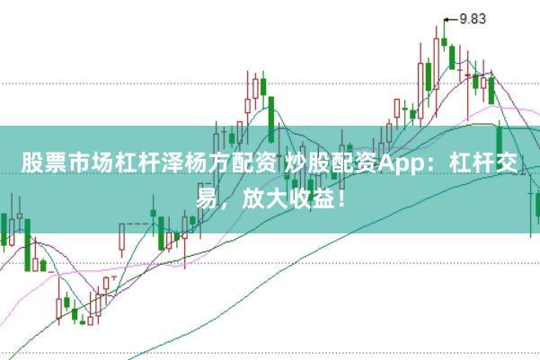 股票市場杠桿澤楊方配資 炒股配資App：杠桿交易，放大收益！