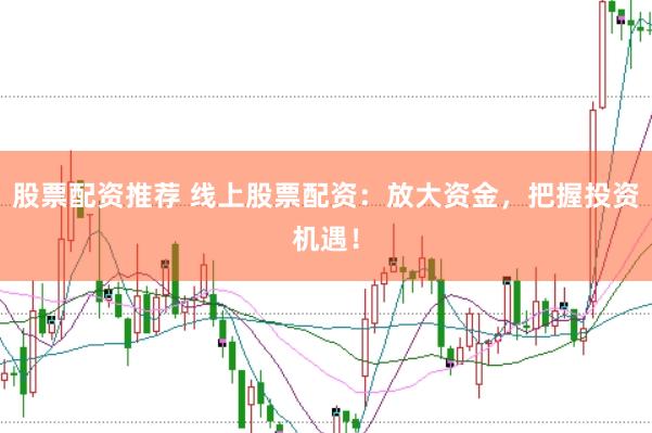 股票配資推薦 線上股票配資：放大資金，把握投資機遇！