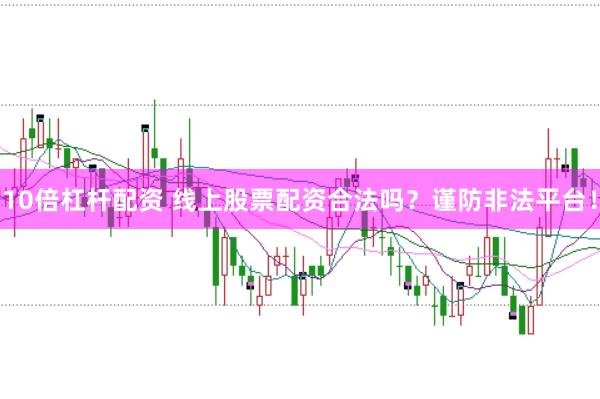 10倍杠桿配資 線上股票配資合法嗎？謹防非法平臺！