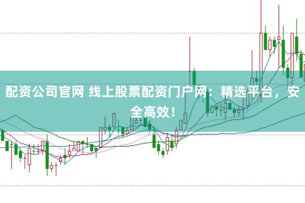 配資公司官網 線上股票配資門戶網：精選平臺，安全高效！