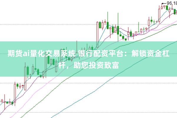 期貨ai量化交易系統 銀行配資平臺：解鎖資金杠桿，助您投資致富