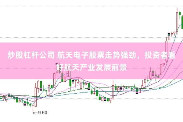 炒股杠桿公司 航天電子股票走勢強勁，投資者看好航天產業發展前景