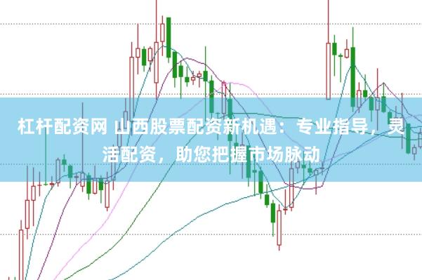 杠桿配資網 山西股票配資新機遇：專業指導，靈活配資，助您把握市場脈動