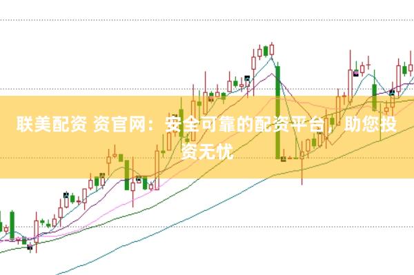 聯美配資 資官網：安全可靠的配資平臺，助您投資無憂