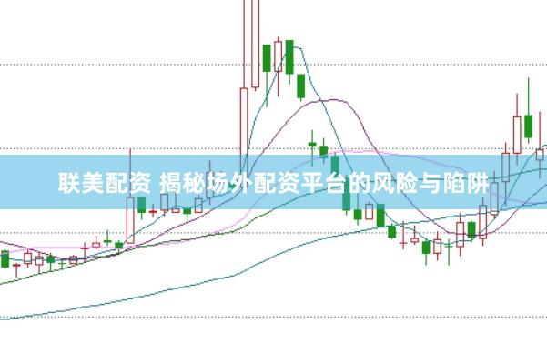 聯美配資 揭秘場外配資平臺的風險與陷阱