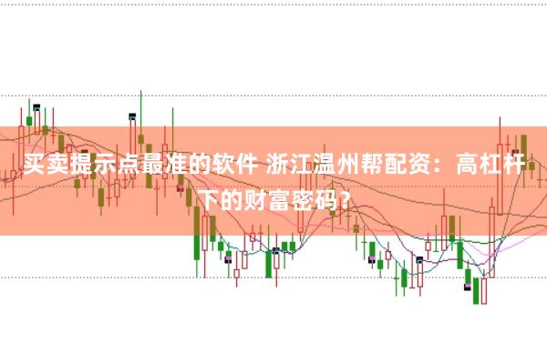 買賣提示點最準的軟件 浙江溫州幫配資：高杠桿下的財富密碼？