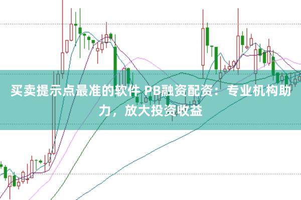 買賣提示點最準的軟件 PB融資配資：專業機構助力，放大投資收益