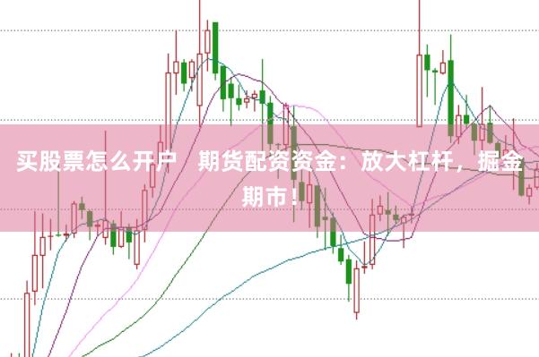 買股票怎么開戶   期貨配資資金：放大杠桿，掘金期市！