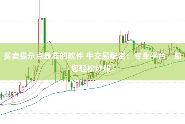 買賣提示點最準的軟件 牛交易配資：專業平臺，助您輕松炒股！