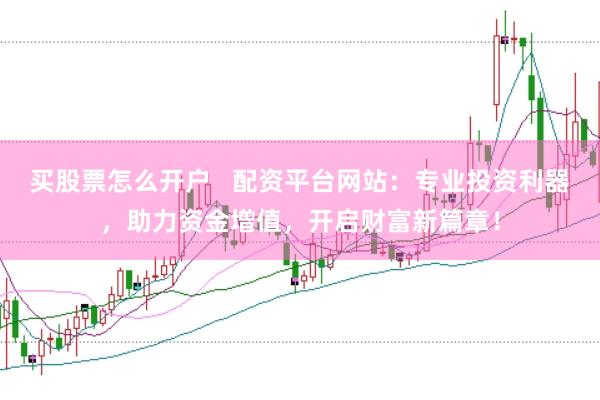 買股票怎么開戶   配資平臺網站：專業投資利器，助力資金增值，開啟財富新篇章！
