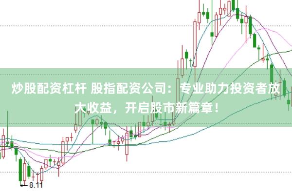 炒股配資杠桿 股指配資公司：專業助力投資者放大收益，開啟股市新篇章！