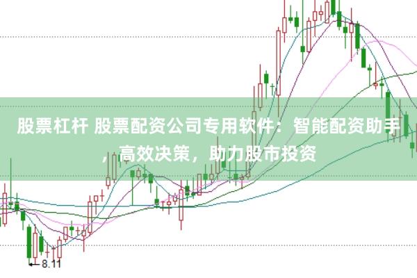 股票杠桿 股票配資公司專用軟件：智能配資助手，高效決策，助力股市投資